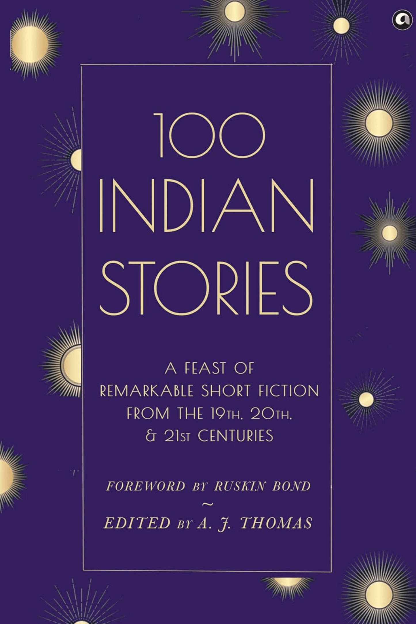 100 Indian Stories : A Feast of Remarkable Short Fiction from the 19th 20th and 21st Centuries