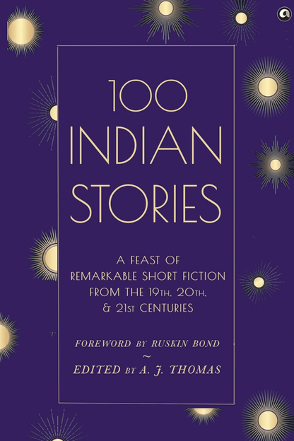 100 Indian Stories : A Feast of Remarkable Short Fiction from the 19th 20th and 21st Centuries